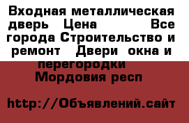 Входная металлическая дверь › Цена ­ 3 500 - Все города Строительство и ремонт » Двери, окна и перегородки   . Мордовия респ.
